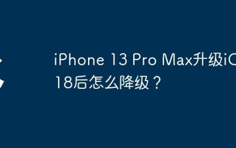 iPhone 13 Pro Max升级iOS 18后怎么降级？