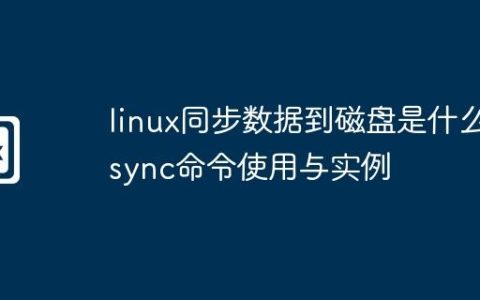 linux同步数据到磁盘是什么-sync命令使用与实例