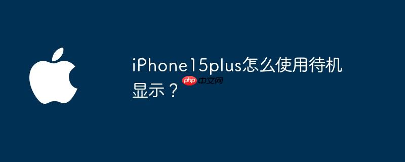iPhone15plus怎么使用待机显示?