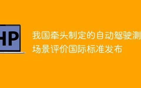 我国牵头制定的自动驾驶测试场景评价国际标准发布