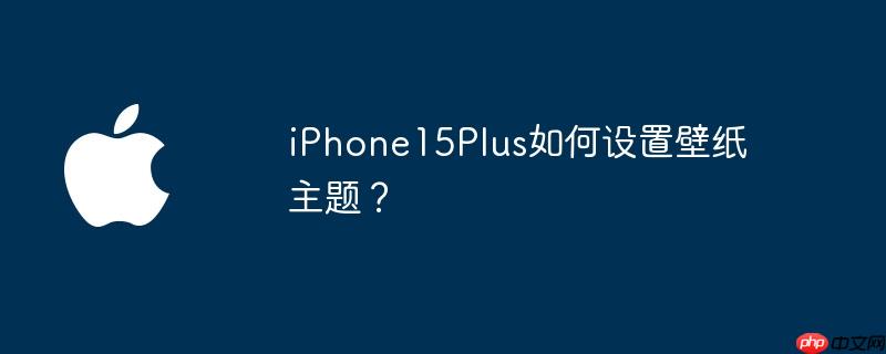 iPhone15Plus如何设置壁纸主题?