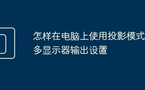 怎样在电脑上使用投影模式 多显示器输出设置