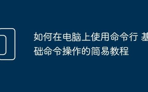 如何在电脑上使用命令行 基础命令操作的简易教程