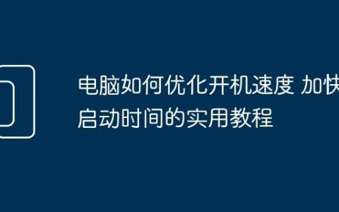 电脑如何优化开机速度 加快启动时间的实用教程