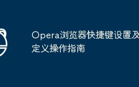 Opera浏览器快捷键设置及自定义操作指南