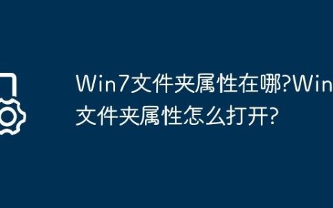 Win7文件夹属性在哪?Win7文件夹属性怎么打开?