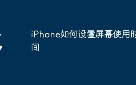 iPhone如何设置屏幕使用时间