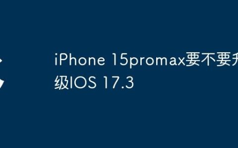 iPhone 15promax要不要升级IOS 17.3