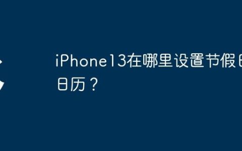 iPhone13在哪里设置节假日日历？