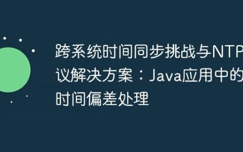 跨系统时间同步挑战与NTP协议解决方案：Java应用中的时间偏差处理