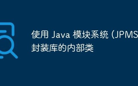 使用 Java 模块系统 (JPMS) 封装库的内部类