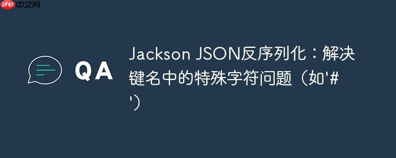 Jackson JSON反序列化：解决键名中的特殊字符问题（如’#’）