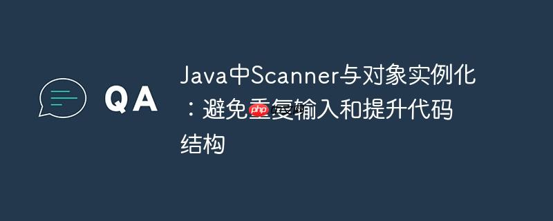 java中scanner与对象实例化：避免重复输入和提升代码结构