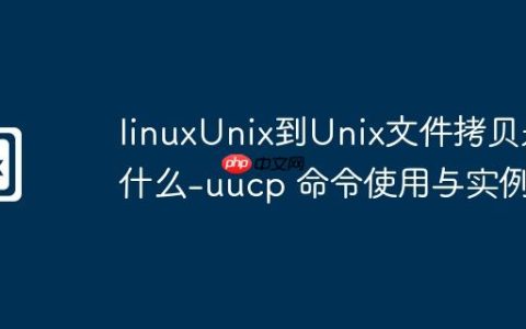 linuxUnix到Unix文件拷贝是什么-uucp 命令使用与实例