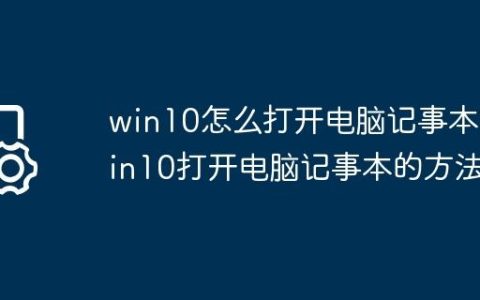 win10怎么打开电脑记事本?win10打开电脑记事本的方法