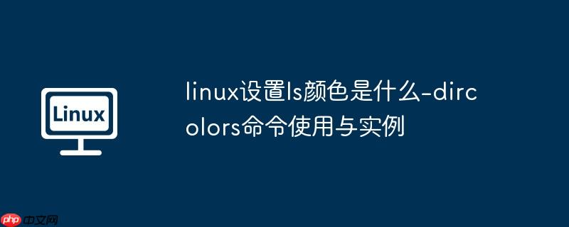 linux设置ls颜色是什么-dircolors命令使用与实例