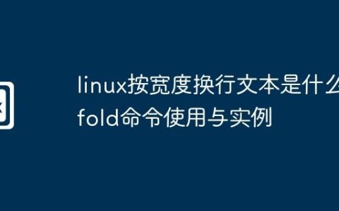 linux按宽度换行文本是什么-fold命令使用与实例