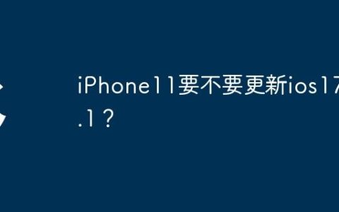 iPhone11要不要更新ios17.4.1？