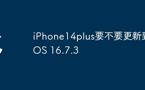 iPhone14plus要不要更新到iOS 16.7.3