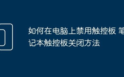 如何在电脑上禁用触控板 笔记本触控板关闭方法