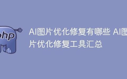 AI图片优化修复有哪些 AI图片优化修复工具汇总