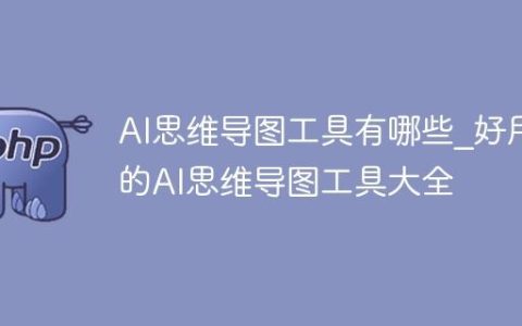 AI思维导图工具有哪些_好用的AI思维导图工具大全