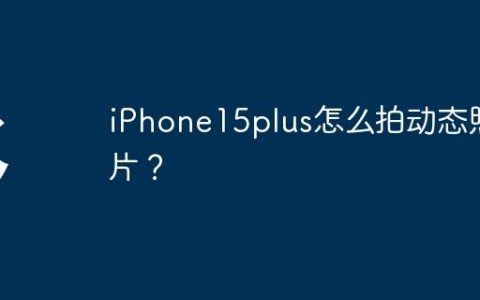 iPhone15plus怎么拍动态照片？