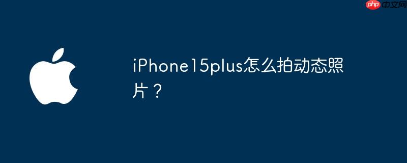 iPhone15plus怎么拍动态照片?