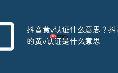 抖音黄v认证什么意思？抖音的黄v认证是什么意思