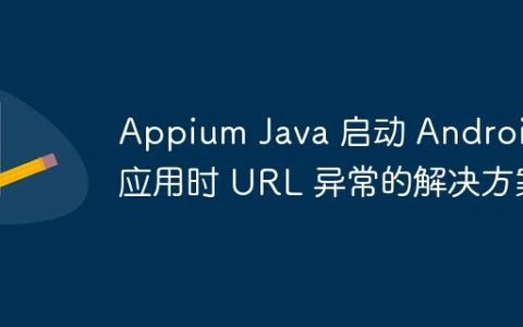Appium Java 启动 Android 应用时 URL 异常的解决方案