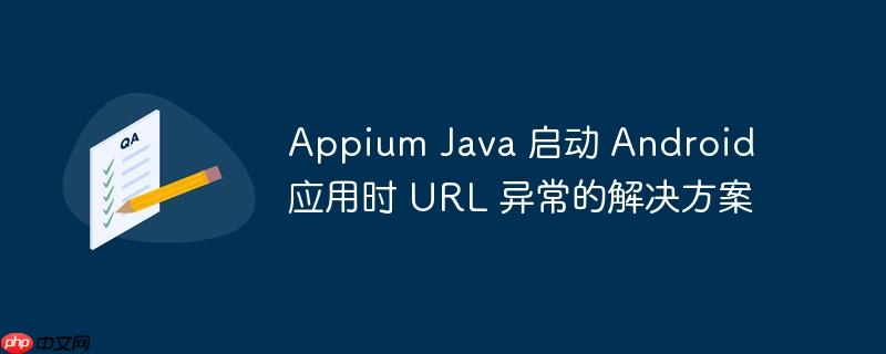 appium java 启动 android 应用时 url 异常的解决方案