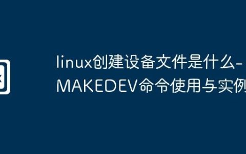 linux创建设备文件是什么-MAKEDEV命令使用与实例