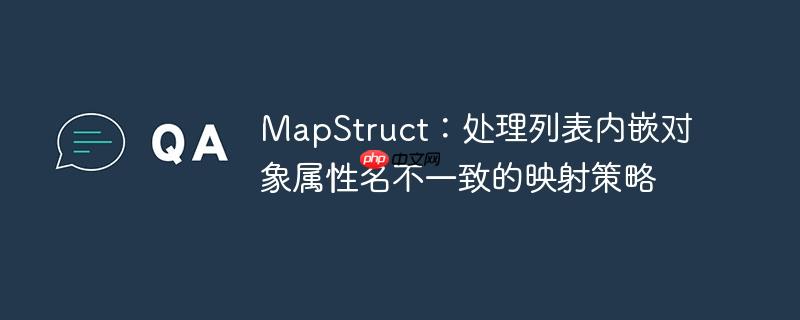 MapStruct:处理列表内嵌对象属性名不一致的映射策略