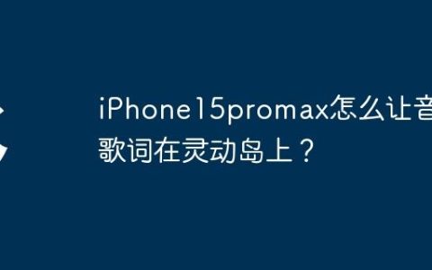 iPhone15promax怎么让音乐歌词在灵动岛上？