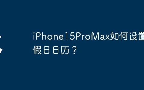 iPhone15ProMax如何设置节假日日历？
