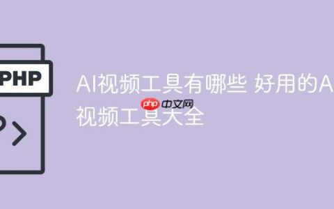 AI视频工具有哪些 好用的AI视频工具大全