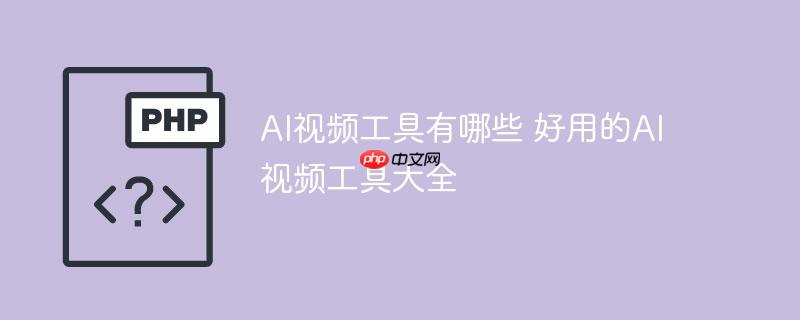 AI视频工具有哪些 好用的AI视频工具大全