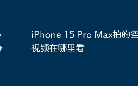 iPhone 15 Pro Max拍的空间视频在哪里看