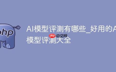 AI模型评测有哪些_好用的AI模型评测大全