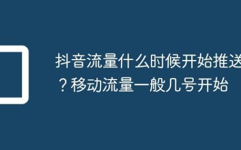 抖音流量什么时候开始推送？移动流量一般几号开始