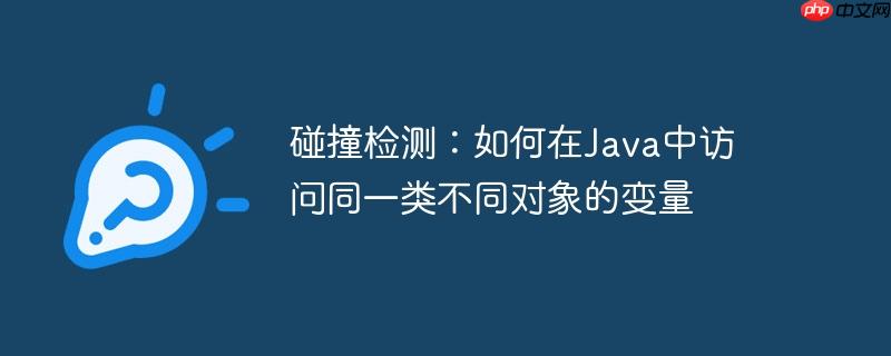 碰撞检测:如何在java中访问同一类不同对象的变量