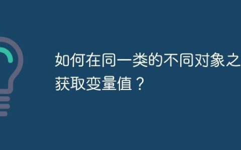 如何在同一类的不同对象之间获取变量值？