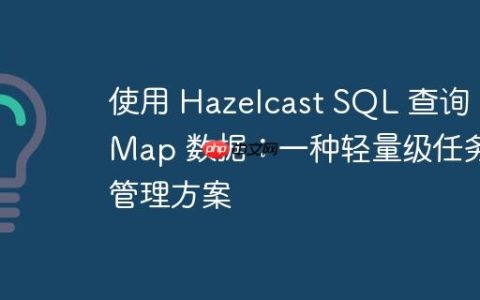使用 Hazelcast SQL 查询 IMap 数据：一种轻量级任务管理方案