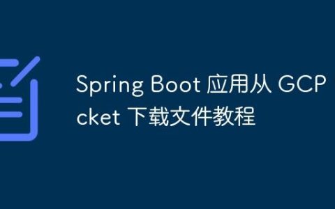 Spring Boot 应用从 GCP Bucket 下载文件教程