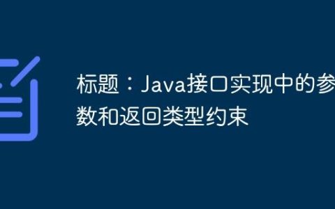 标题：Java接口实现中的参数和返回类型约束