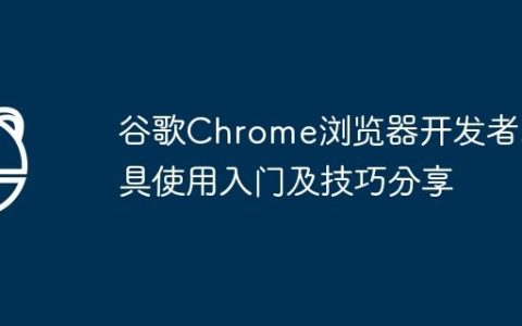 谷歌Chrome浏览器开发者工具使用入门及技巧分享