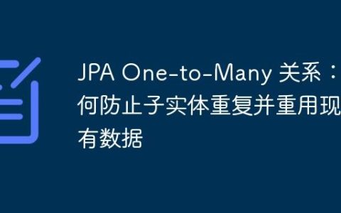 JPA One-to-Many 关系：如何防止子实体重复并重用现有数据