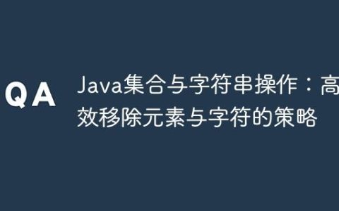Java集合与字符串操作：高效移除元素与字符的策略