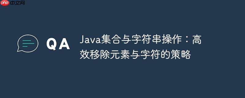 java集合与字符串操作:高效移除元素与字符的策略