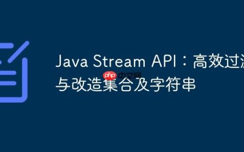 Java Stream API：高效过滤与改造集合及字符串